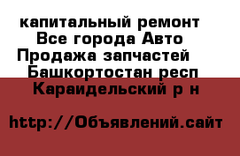 капитальный ремонт - Все города Авто » Продажа запчастей   . Башкортостан респ.,Караидельский р-н